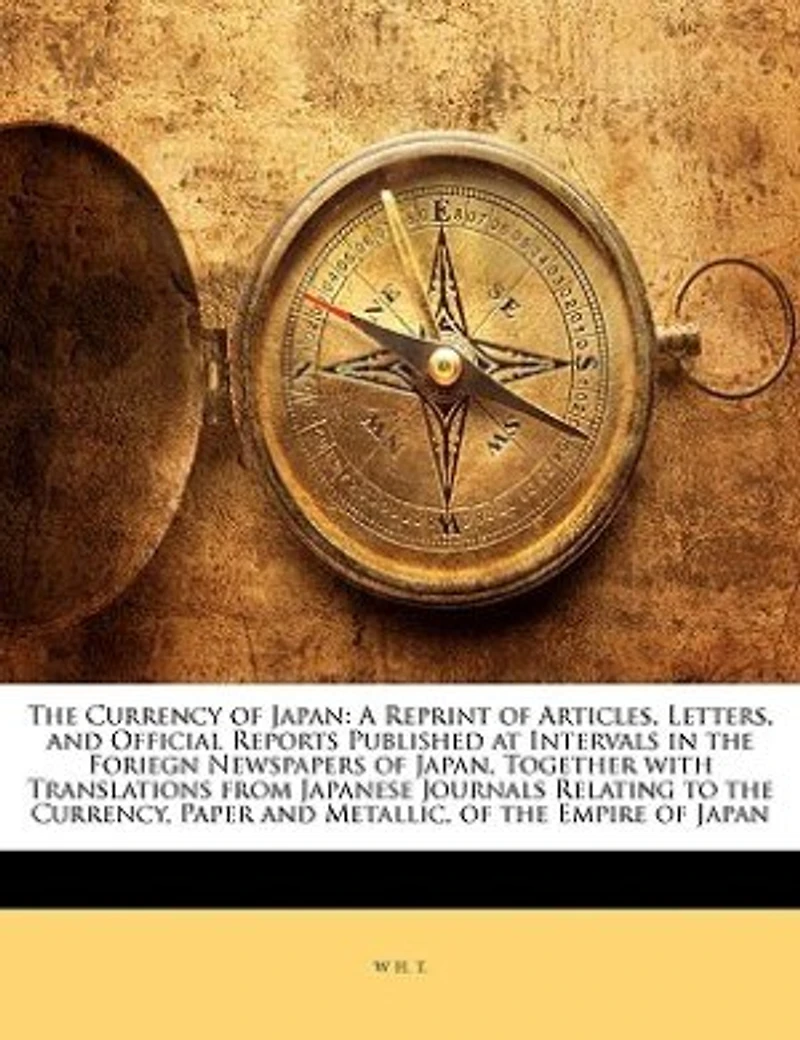 the Currency of Japan: A Reprint Articles, Letters, and Official Reports Published at Intervals Foriegn Newspape