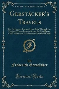 Gerstäcker's Travels: Rio De Janeiro; Buenos Ayres; Ride Through the Pampas; Winter Journey Across the Cordilleras; Chili