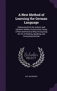A New Method of Learning the German Language: Embracing Both the Analytic and Synthetic Modes of Instruction; Being a Plain and Practical Way of