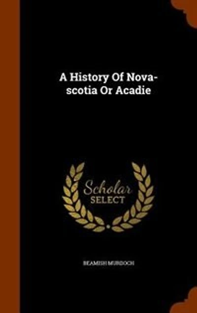 A History of Nova Scotia, or Acadie, Vol. 1 (Classic Reprint)