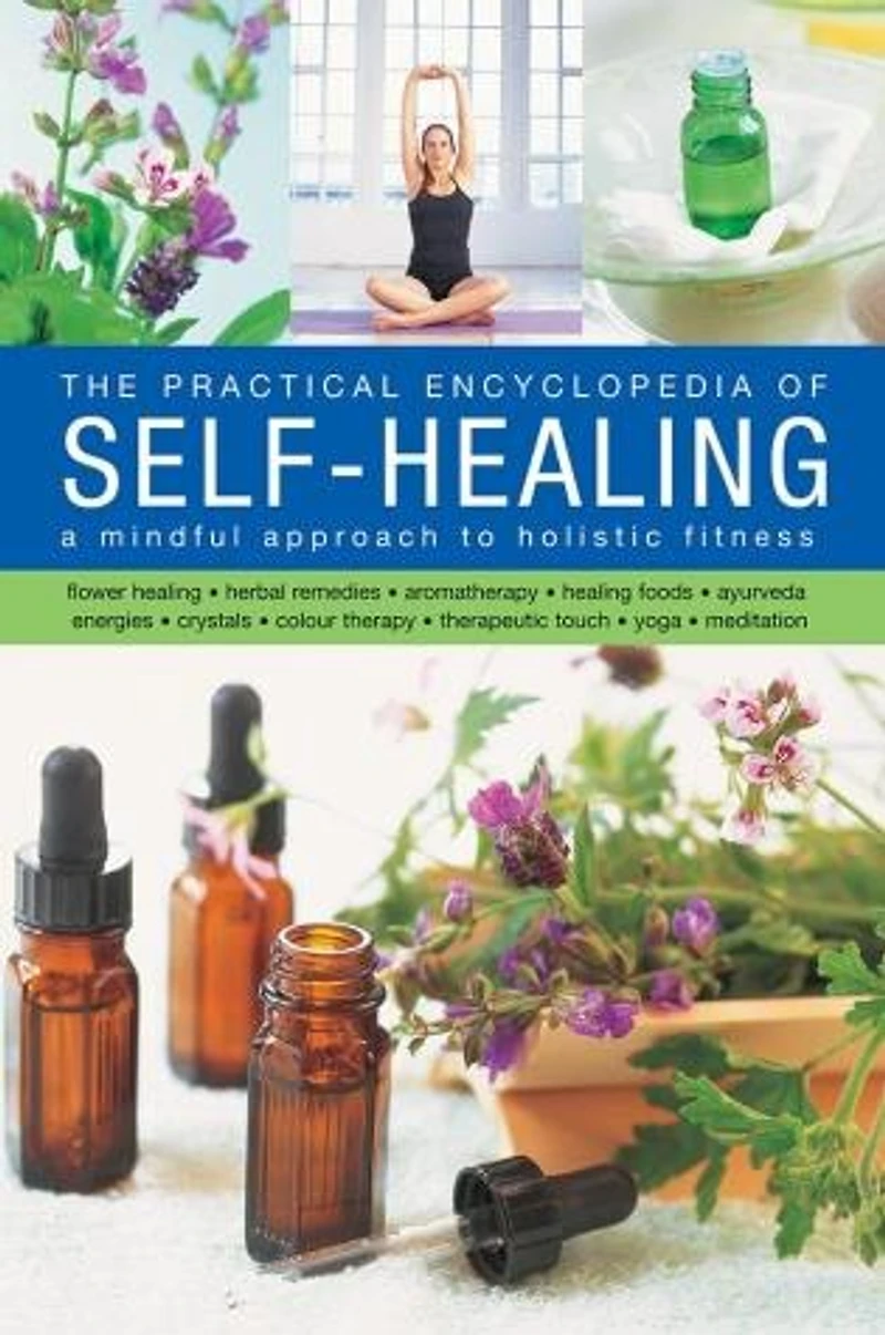 The Self-Healing, Practical Encyclopedia of: A Mindful Approach To Holistic Fitness, With: Flower Healing, Herbal Remedies, Aromatherapy, Healing Foods, Ayurveda, Energies, Crystals, Colour Therapy, Therapeutic Touch, Yoga, Meditation