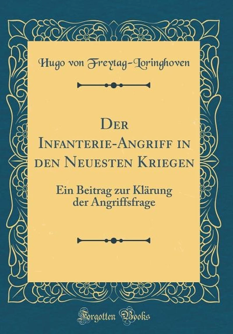 Der Infanterie-Angriff in den Neuesten Kriegen: Ein Beitrag zur Klärung der Angriffsfrage (Classic Reprint)