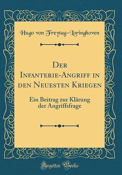 Der Infanterie-Angriff in den Neuesten Kriegen: Ein Beitrag zur Klärung der Angriffsfrage (Classic Reprint)