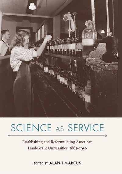 Science as Service: Establishing and Reformulating American Land-Grant Universities, 1865-1930