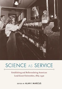 Science as Service: Establishing and Reformulating American Land-Grant Universities, 1865-1930
