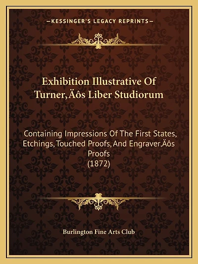 Exhibition Illustrative Of Turner's Liber Studiorum: Containing Impressions Of The First States, Etchings, Touched Proofs, And Engraver's Proofs (1872)