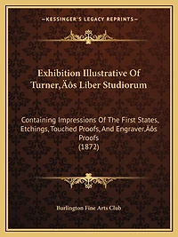 Exhibition Illustrative Of Turner's Liber Studiorum: Containing Impressions Of The First States, Etchings, Touched Proofs, And Engraver's Proofs (1872)