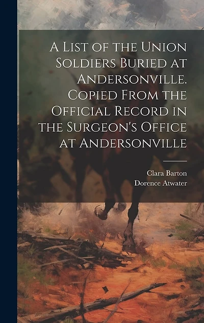 A List of the Union Soldiers Buried at Andersonville. Copied From the Official Record in the Surgeon's Office at Andersonville