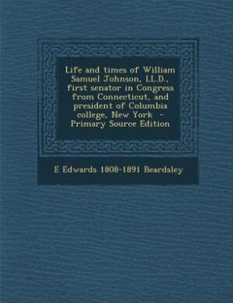 Life and Times of William Samuel Johnson, LL.D., First Senator Congress From Connecticut, President Columbia College, New York