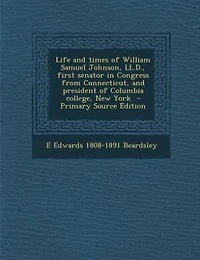 Life and Times of William Samuel Johnson, LL.D., First Senator Congress From Connecticut, President Columbia College, New York