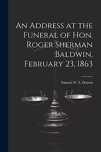 An Address at the Funeral of Hon. Roger Sherman Baldwin, February 23, 1863