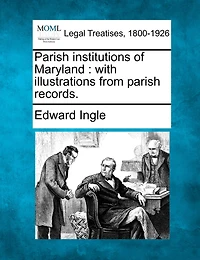 Parish Institutions of Maryland: With Illustrations From Records (Classic Reprint)