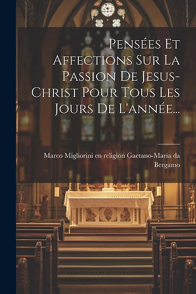 Pensées Et Affections Sur La Passion De Jesus-christ Pour Tous Les Jours De L'année...