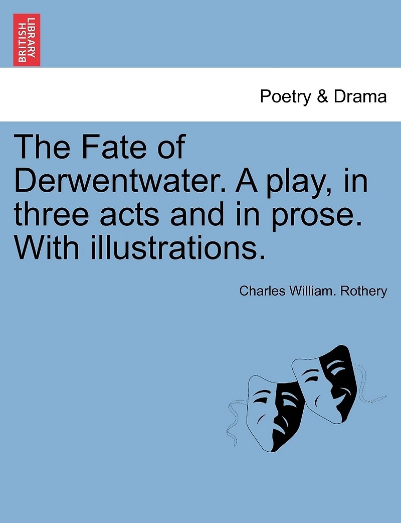 The Fate of Derwentwater. A play, in three acts and in prose. With illustrations.