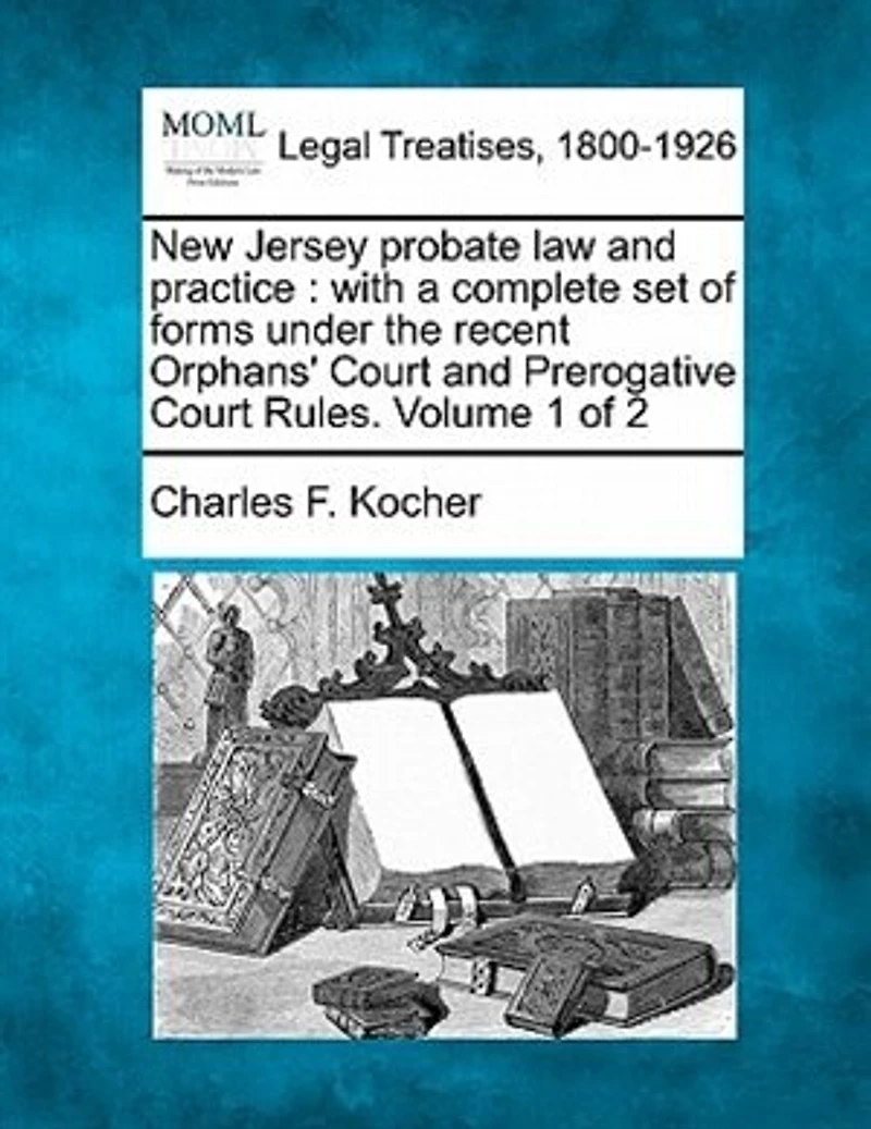 New Jersey probate law and practice: with a complete set of forms under the recent Orphans' Court and Prerogative Court Rules. Volume 1 of 2