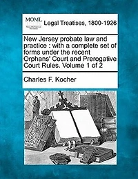 New Jersey probate law and practice: with a complete set of forms under the recent Orphans' Court and Prerogative Court Rules. Volume 1 of 2