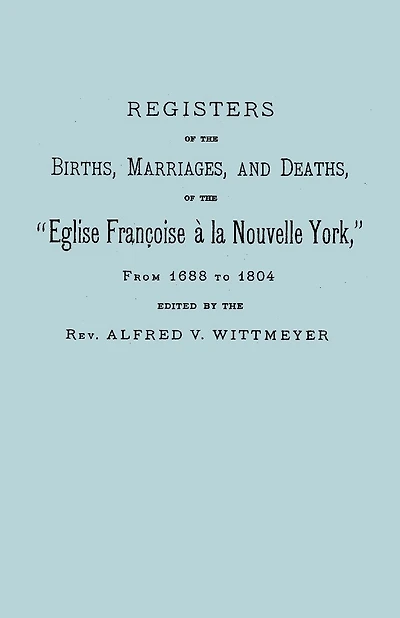 Registers of the Births, Marriages, and Deaths of the Eglise Francoise a la Nouvelle York, from 1688 to 1804