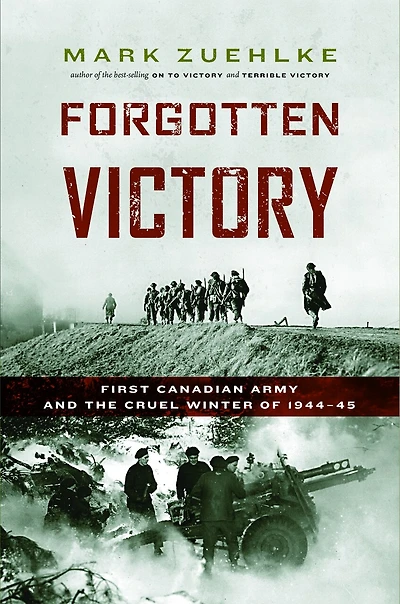 Forgotten Victory: First Canadian Army and the Cruel Winter of 1944-45