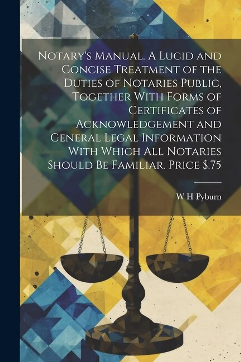 Notary's Manual. A Lucid and Concise Treatment of the Duties of Notaries Public, Together With Forms of Certificates of Acknowledgement and General Legal Information With Which all Notaries Should be Familiar. Price $.75