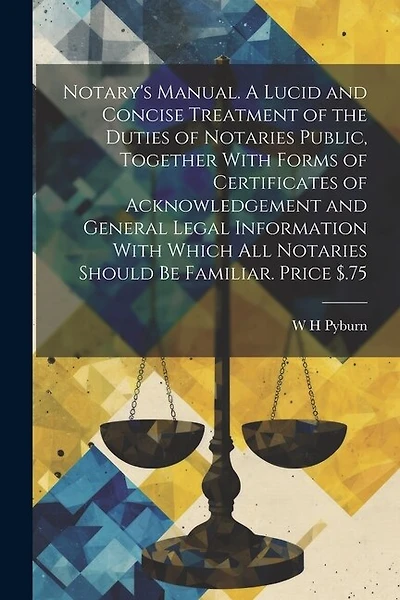 Notary's Manual. A Lucid and Concise Treatment of the Duties of Notaries Public, Together With Forms of Certificates of Acknowledgement and General Legal Information With Which all Notaries Should be Familiar. Price $.75