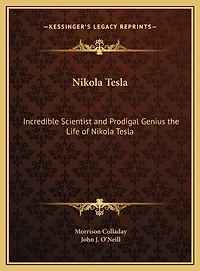 Nikola Tesla: Incredible Scientist and Prodigal Genius the Life of Nikola Tesla