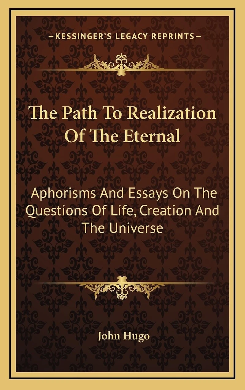 The Path To Realization Of The Eternal: Aphorisms And Essays On The Questions Of Life, Creation And The Universe