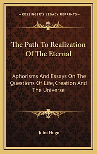 The Path To Realization Of The Eternal: Aphorisms And Essays On The Questions Of Life, Creation And The Universe
