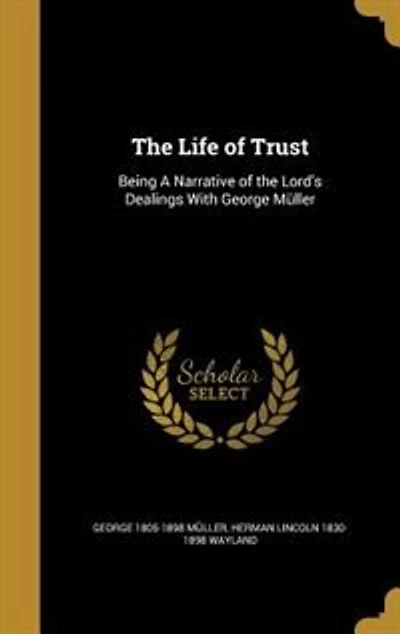 The Life of Trust: Being A Narrative of the Lord's Dealings With George Müller