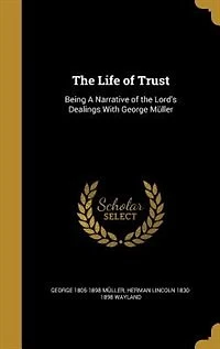 The Life of Trust: Being A Narrative of the Lord's Dealings With George Müller