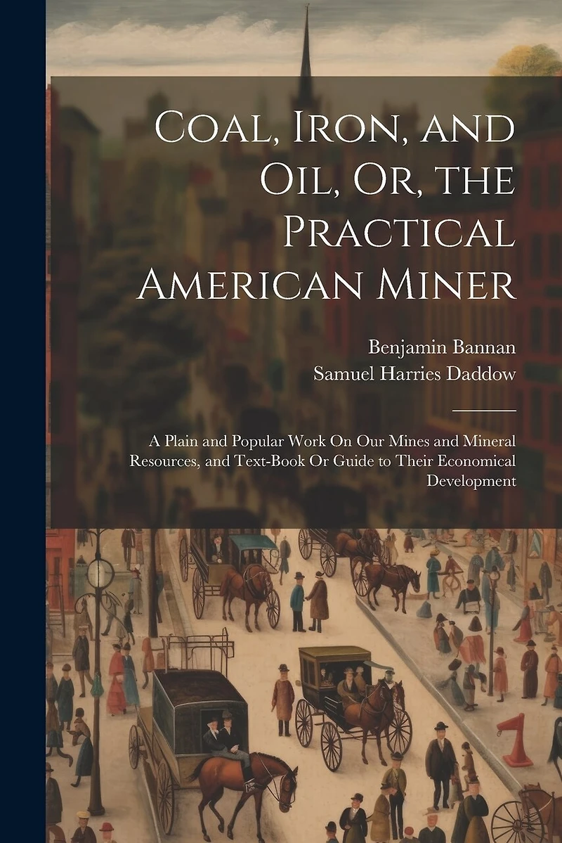 Coal, Iron, and Oil, Or, the Practical American Miner: A Plain and Popular Work On Our Mines and Mineral Resources, and Text-Book Or Guide to Their Economical Development