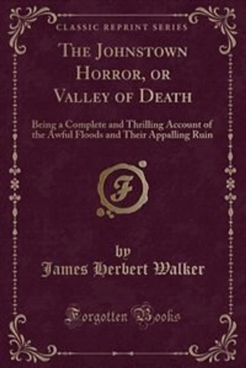 the Johnstown Horror, or Valley of Death: Being a Complete and Thrilling Account Awful Floods Their Appalling Ruin (Classic Reprin