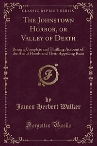 the Johnstown Horror, or Valley of Death: Being a Complete and Thrilling Account Awful Floods Their Appalling Ruin (Classic Reprin