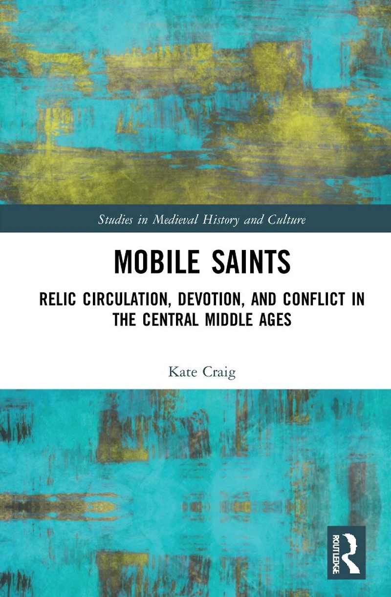 Mobile Saints: Relic Circulation, Devotion, and Conflict the Central Middle Ages