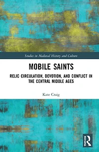 Mobile Saints: Relic Circulation, Devotion, and Conflict the Central Middle Ages