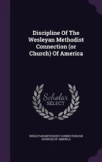 Discipline Of The Wesleyan Methodist Connection (or Church) America