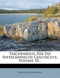 Taschenbuch Für Die Vaterländische Geschichte, Volume 10...