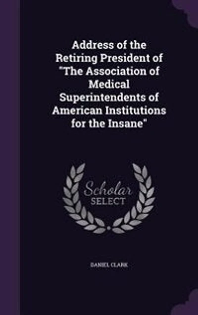 Address of the Retiring President of "The Association of Medical Superintendents of American Institutions for the Insane"