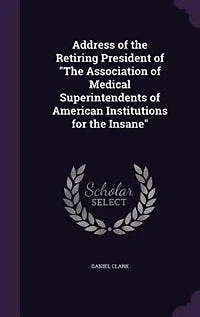 Address of the Retiring President of "The Association of Medical Superintendents of American Institutions for the Insane"