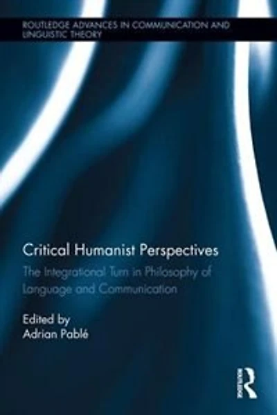 Critical Humanist Perspectives: The Integrational Turn Philosophy Of Language And Communication