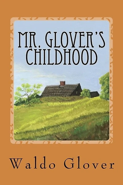 Mr. Glover's Childhood: How Vermont Rural Life in the 1880s and 1890s Looked to a Boy of That Era