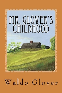 Mr. Glover's Childhood: How Vermont Rural Life in the 1880s and 1890s Looked to a Boy of That Era
