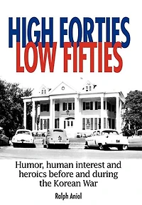 HIGH FORTIES LOW FIFTIES: Humor, human interest and heroics before during the Korean War