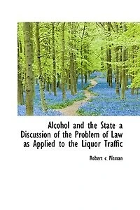Alcohol and the State: A Discussion of Problem Law as Applied to Liquor Traffic (Classic Reprint)