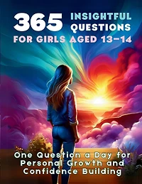 365 Insightful Questions for Girls Aged 13-14: One Question a Day for Personal Growth and Confidence Building