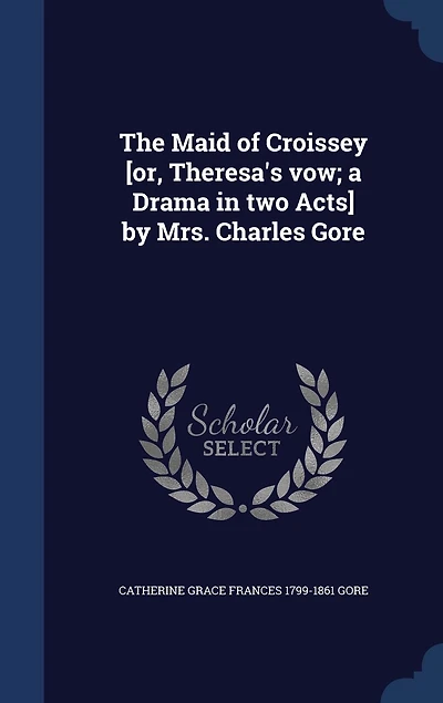 The Maid of Croissey [or, Theresa's vow; a Drama two Acts] by Mrs. Charles Gore