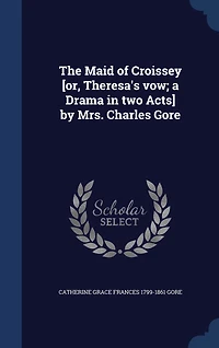 The Maid of Croissey [or, Theresa's vow; a Drama two Acts] by Mrs. Charles Gore