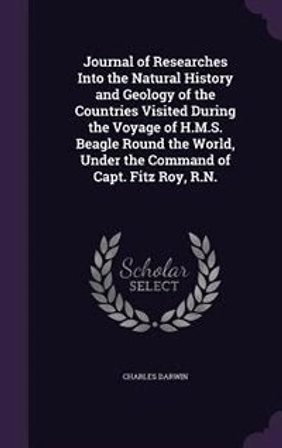 Journal of Researches Into the Natural History and Geology of the Countries Visited During the Voyage of H.M.S. Beagle Round the World, Under the Command of Capt. Fitz Roy, R.N.