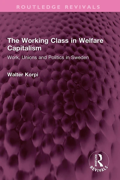 The Working Class Welfare Capitalism: Work, Unions and Politics Sweden