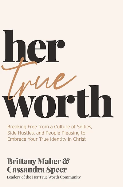 Her True Worth: Breaking Free from a Culture of Selfies, Side Hustles, and People Pleasing to Embrace Your Identity Christ