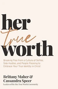 Her True Worth: Breaking Free from a Culture of Selfies, Side Hustles, and People Pleasing to Embrace Your Identity Christ